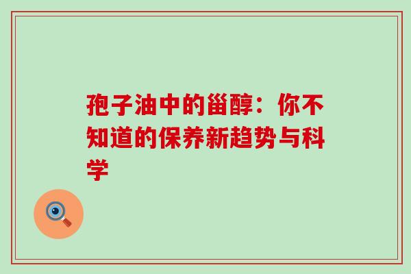 孢子油中的甾醇：你不知道的保养新趋势与科学