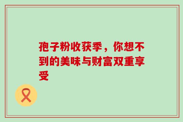 孢子粉收获季，你想不到的美味与财富双重享受