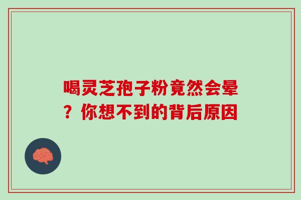喝灵芝孢子粉竟然会晕？你想不到的背后原因