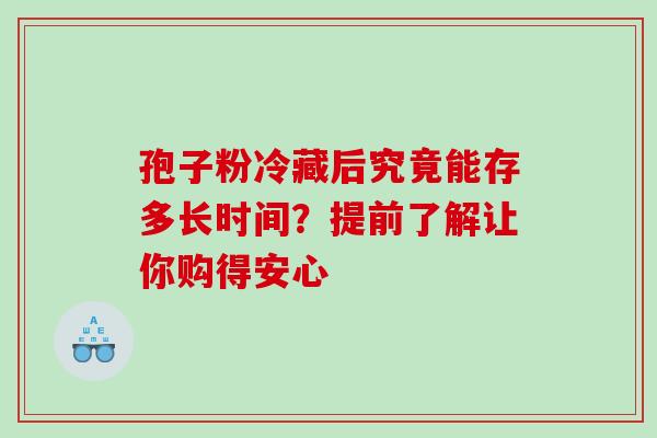 孢子粉冷藏后究竟能存多长时间？提前了解让你购得安心