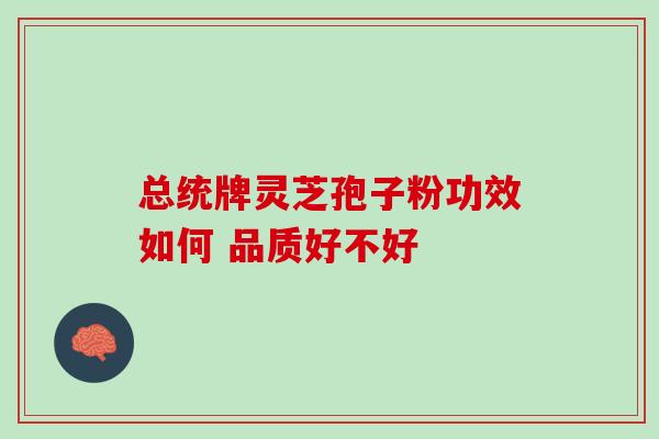 总统牌灵芝孢子粉功效如何 品质好不好