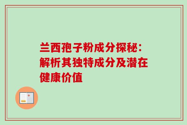 兰西孢子粉成分探秘：解析其独特成分及潜在健康价值