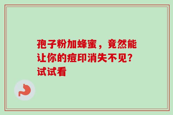孢子粉加蜂蜜，竟然能让你的痘印消失不见？试试看