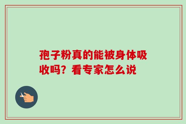孢子粉真的能被身体吸收吗？看专家怎么说
