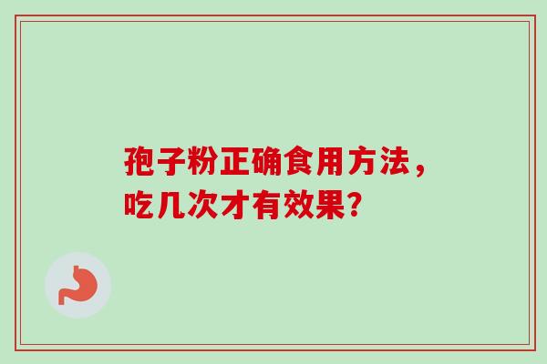 孢子粉正确食用方法，吃几次才有效果？