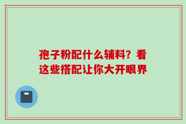 孢子粉配什么辅料？看这些搭配让你大开眼界