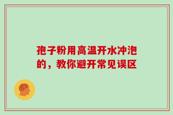 孢子粉用高温开水冲泡的，教你避开常见误区