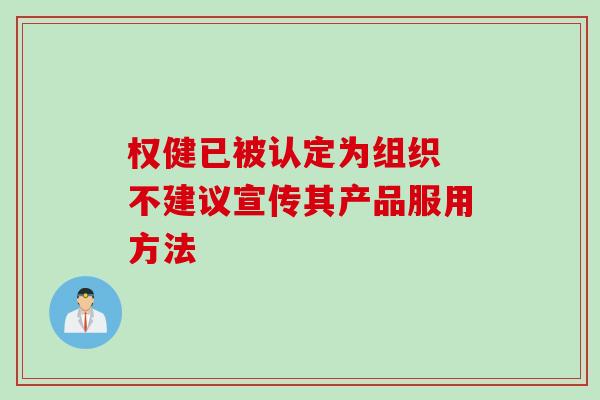 权健已被认定为组织 不建议宣传其产品服用方法