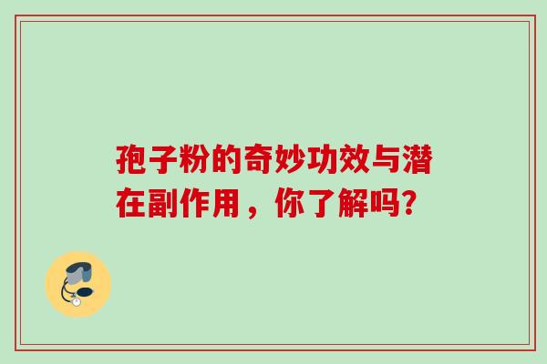 孢子粉的奇妙功效与潜在副作用，你了解吗？