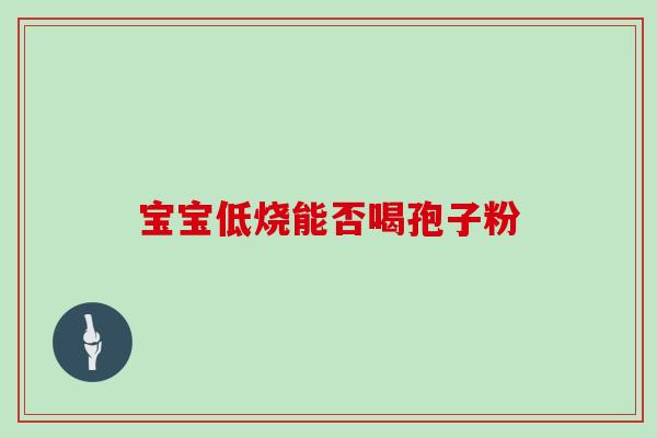 宝宝低烧能否喝孢子粉