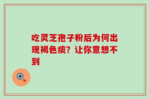 吃灵芝孢子粉后为何出现褐色痰？让你意想不到