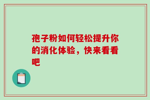 孢子粉如何轻松提升你的消化体验，快来看看吧