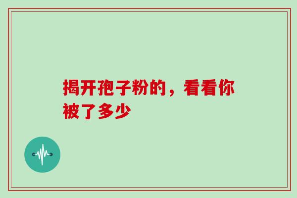 揭开孢子粉的，看看你被了多少