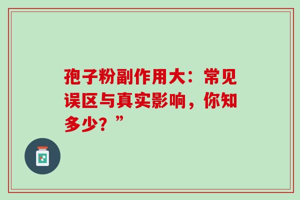 孢子粉副作用大：常见误区与真实影响，你知多少？”