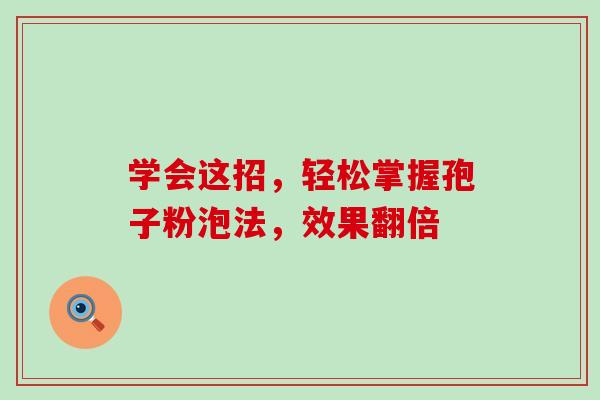 学会这招，轻松掌握孢子粉泡法，效果翻倍