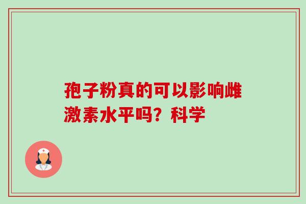 孢子粉真的可以影响雌激素水平吗？科学