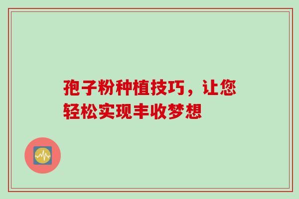 孢子粉种植技巧，让您轻松实现丰收梦想
