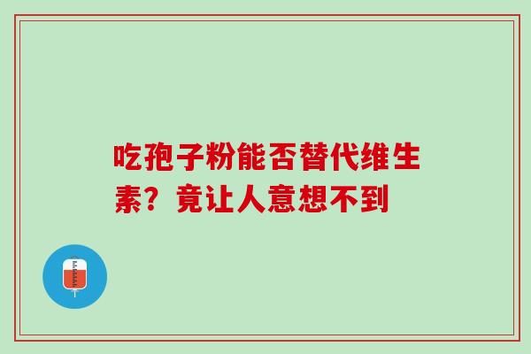 吃孢子粉能否替代维生素？竟让人意想不到