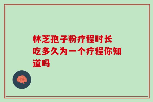 林芝孢子粉疗程时长 吃多久为一个疗程你知道吗