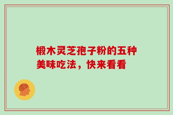 椴木灵芝孢子粉的五种美味吃法，快来看看