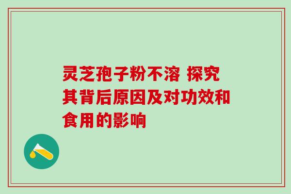 灵芝孢子粉不溶 探究其背后原因及对功效和食用的影响