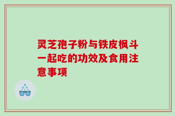 灵芝孢子粉与铁皮枫斗一起吃的功效及食用注意事项