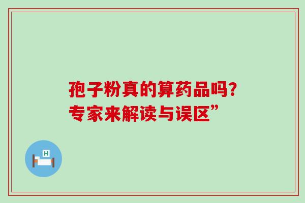 孢子粉真的算药品吗？专家来解读与误区”