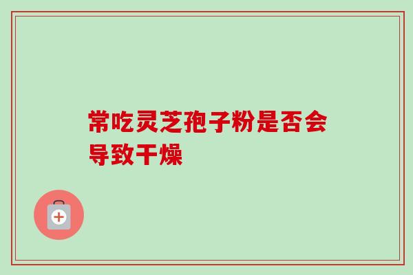 常吃灵芝孢子粉是否会导致干燥
