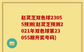 赵灵芝双色球23055预测(赵灵芝预测2021年双色球第23055期开奖号码)