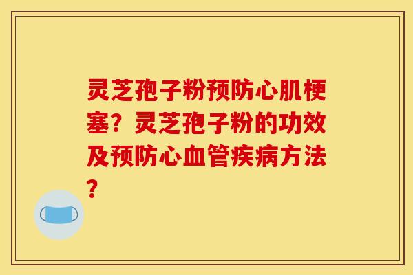 灵芝孢子粉心肌梗塞?灵芝孢子粉的功效及心方法? 灵芝孢子粉心肌梗塞?灵芝孢子粉的功效及心方法?
