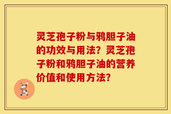 灵芝孢子粉与鸦胆子油的功效与用法?灵芝孢子粉和鸦胆子油的营养价值和使用方法? 灵芝孢子粉与鸦胆子油的功效与用法?灵芝孢子粉和鸦胆子油的营养价值和使用方法?