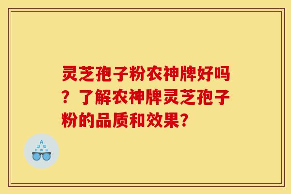 灵芝孢子粉农神牌好吗？了解农神牌灵芝孢子粉的品质和效果？