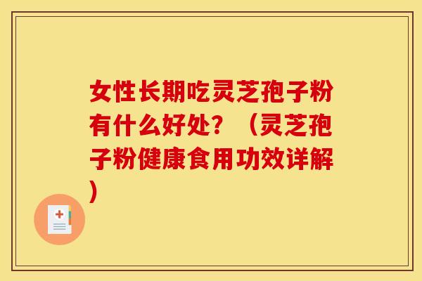 女性长期吃灵芝孢子粉有什么好处?(灵芝孢子粉健康食用功效详解) 女性长期吃灵芝孢子粉有什么好处?(灵芝孢子粉健康食用功效详解)