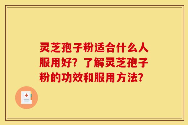 灵芝孢子粉适合什么人服用好?了解灵芝孢子粉的功效和服用方法? 灵芝孢子粉适合什么人服用好?了解灵芝孢子粉的功效和服用方法?