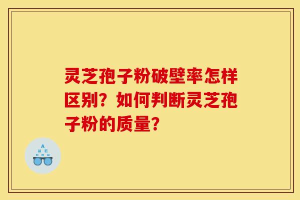 灵芝孢子粉破壁率怎样区别？如何判断灵芝孢子粉的质量？