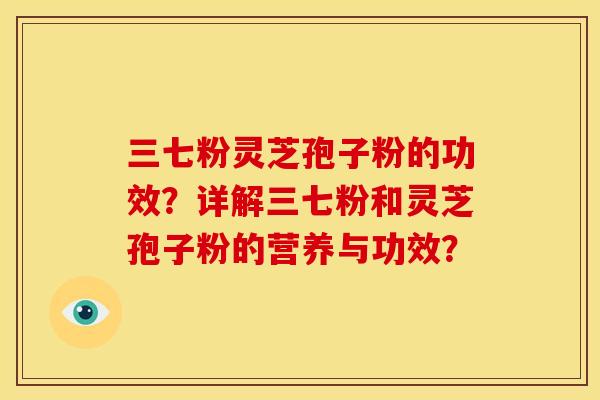 三七粉灵芝孢子粉的功效?详解三七粉和灵芝孢子粉的营养与功效? 三七粉灵芝孢子粉的功效?详解三七粉和灵芝孢子粉的营养与功效?