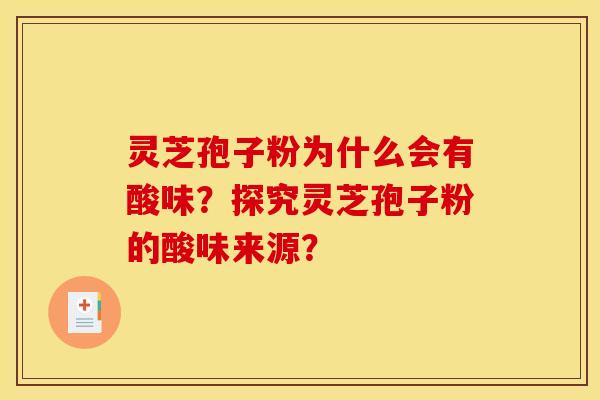 灵芝孢子粉为什么会有酸味？探究灵芝孢子粉的酸味来源？