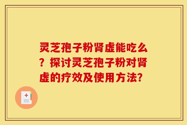 灵芝孢子粉虚能吃么?探讨灵芝孢子粉对虚的疗效及使用方法? 灵芝孢子粉虚能吃么?探讨灵芝孢子粉对虚的疗效及使用方法?