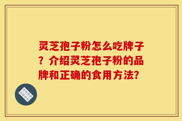 灵芝孢子粉怎么吃牌子？介绍灵芝孢子粉的品牌和正确的食用方法？