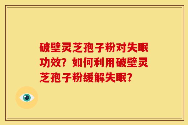 破壁灵芝孢子粉对功效?如何利用破壁灵芝孢子粉缓解? 破壁灵芝孢子粉对功效?如何利用破壁灵芝孢子粉缓解?