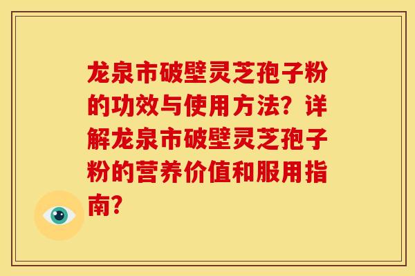 龙泉市破壁灵芝孢子粉的功效与使用方法?详解龙泉市破壁灵芝孢子粉的营养价值和服用指南? 龙泉市破壁灵芝孢子粉的功效与使用方法?详解龙泉市破壁灵芝孢子粉的营养价值和服用指南?