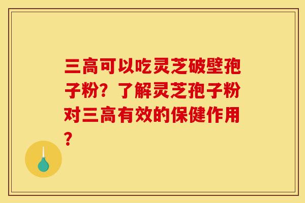 可以吃灵芝破壁孢子粉?了解灵芝孢子粉对有效的保健作用? 可以吃灵芝破壁孢子粉?了解灵芝孢子粉对有效的保健作用?