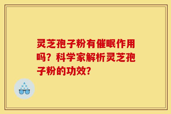 灵芝孢子粉有催眠作用吗?科学家解析灵芝孢子粉的功效? 灵芝孢子粉有催眠作用吗?科学家解析灵芝孢子粉的功效?