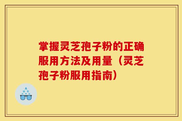 掌握灵芝孢子粉的正确服用方法及用量（灵芝孢子粉服用指南）