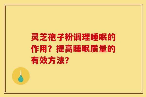 灵芝孢子粉调理的作用？提高质量的有效方法？