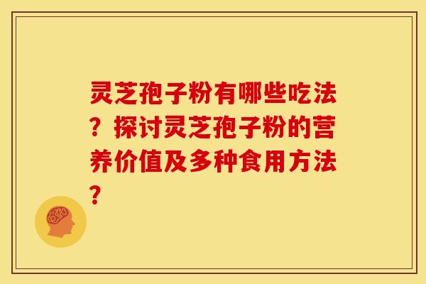 灵芝孢子粉有哪些吃法?探讨灵芝孢子粉的营养价值及多种食用方法? 灵芝孢子粉有哪些吃法?探讨灵芝孢子粉的营养价值及多种食用方法?