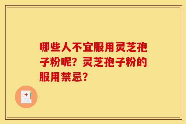 哪些人不宜服用灵芝孢子粉呢?灵芝孢子粉的服用禁忌? 哪些人不宜服用灵芝孢子粉呢?灵芝孢子粉的服用禁忌?
