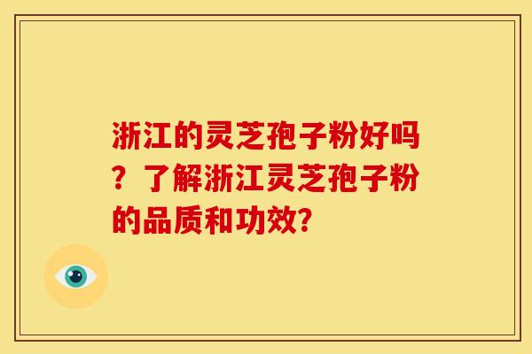 浙江的灵芝孢子粉好吗?了解浙江灵芝孢子粉的品质和功效? 浙江的灵芝孢子粉好吗?了解浙江灵芝孢子粉的品质和功效?