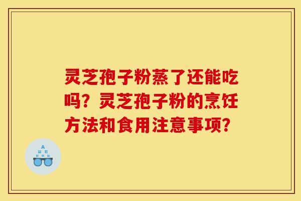 灵芝孢子粉蒸了还能吃吗？灵芝孢子粉的烹饪方法和食用注意事项？