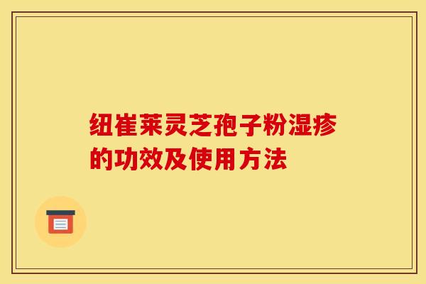 纽崔莱灵芝孢子粉的功效及使用方法